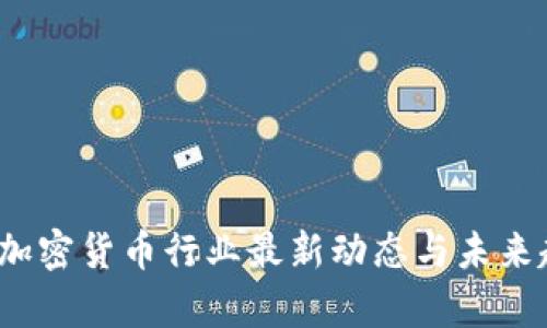 2023年加密货币行业最新动态与未来趋势分析