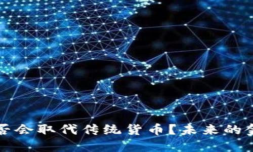 加密货币是否会取代传统货币？未来的金融体系展望