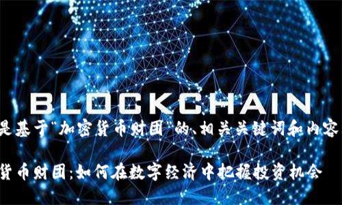 下面是基于“加密货币财团”的、相关关键词和内容大纲。

加密货币财团：如何在数字经济中把握投资机会