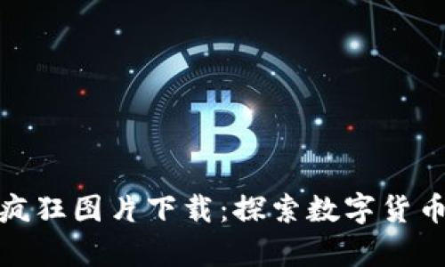 加密货币最疯狂图片下载：探索数字货币的视觉盛宴