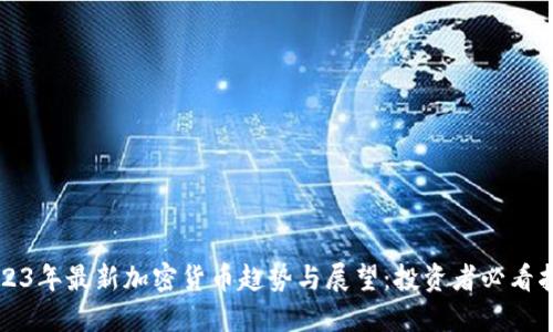2023年最新加密货币趋势与展望：投资者必看指南