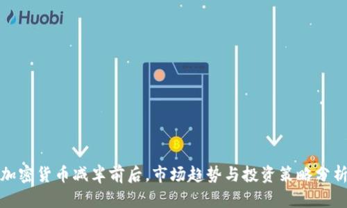 加密货币减半前后，市场趋势与投资策略分析