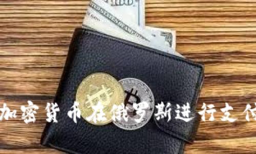 如何通过加密货币在俄罗斯进行支付的全解析