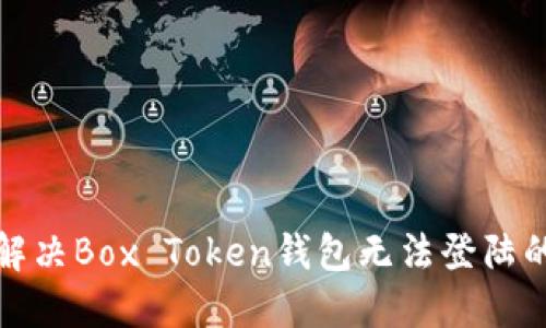 如何解决Box Token钱包无法登陆的问题