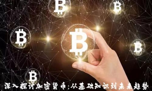 
深入探讨加密货币：从基础知识到未来趋势