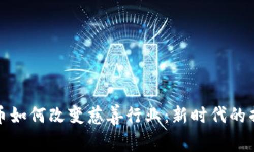 加密货币如何改变慈善行业：新时代的捐赠方式
