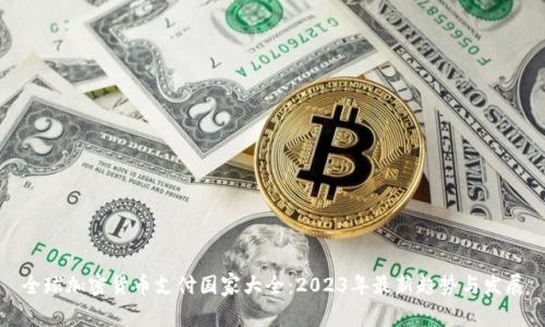 全球加密货币支付国家大全：2023年最新趋势与发展