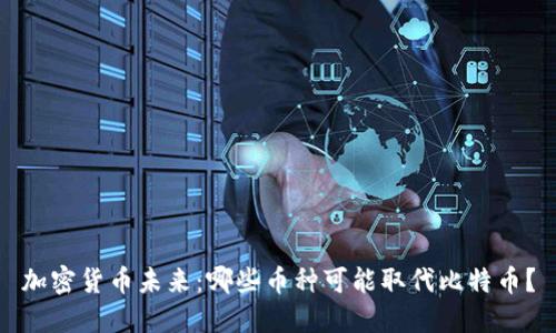 加密货币未来：哪些币种可能取代比特币？