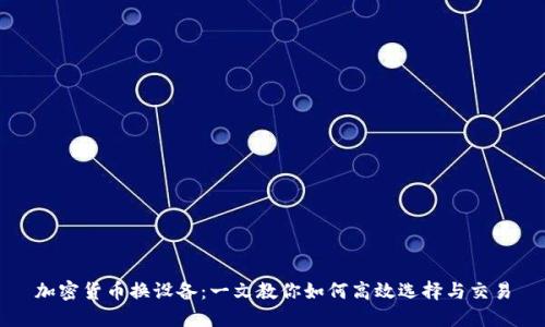 加密货币换设备：一文教你如何高效选择与交易