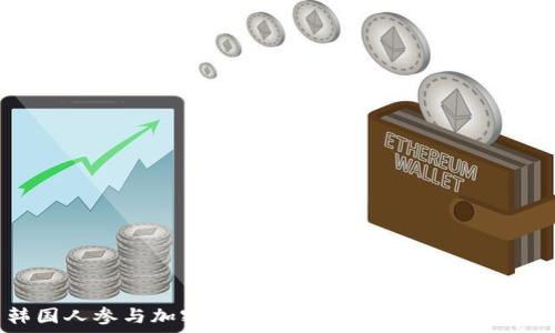   
韩国人参与加密货币交易的原因与趋势分析
