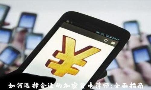 
如何选择合适的加密货币律师：全面指南