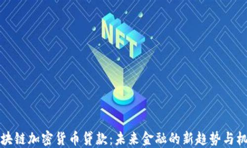 
区块链加密货币贷款：未来金融的新趋势与机会