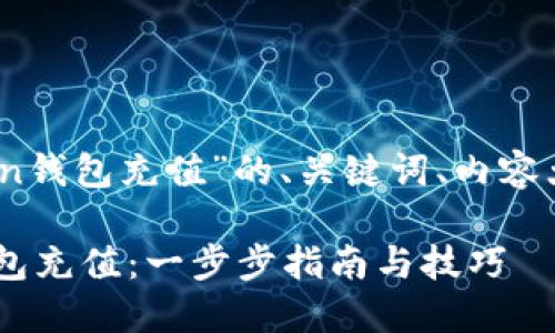 好的！下面是关于“token钱包充值”的、关键词、内容大纲和相关问题的信息。

如何高效进行Token钱包充值：一步步指南与技巧