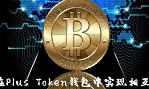 
如何在Plus Token钱包中实现相互转币？