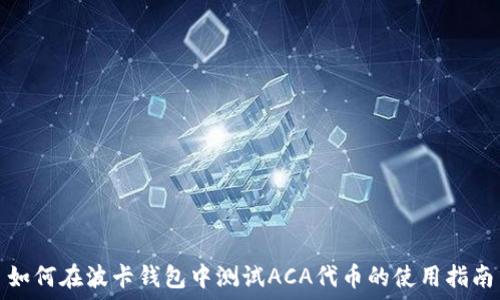   
如何在波卡钱包中测试ACA代币的使用指南