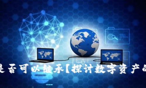 加密货币是否可以继承？探讨数字资产的继承问题