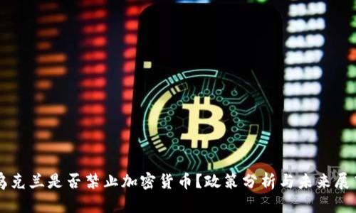 乌克兰是否禁止加密货币？政策分析与未来展望