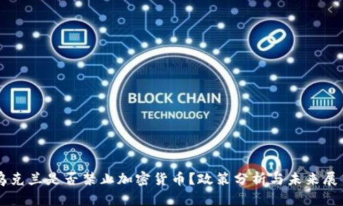 乌克兰是否禁止加密货币？政策分析与未来展望