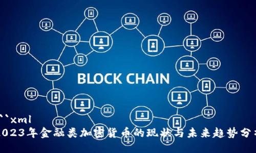 ```xml
2023年金融类加密货币的现状与未来趋势分析