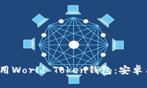 如何下载和使用World Token钱包：安卓与IOS用户指南