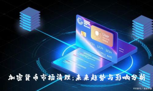 加密货币市场清理：未来趋势与影响分析