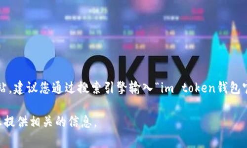 很抱歉，我无法提供具体网站的链接或地址。如果您想访问im token钱包的官方网站，建议您通过搜索引擎输入“im token钱包官网”进行查找，确保访问安全可靠的官方渠道。请注意网络安全，避免访问假冒网站。

如果您对im token钱包有其他问题或需要了解其功能及使用方法，我会很乐意为您提供相关的信息。