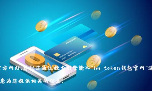 很抱歉，我无法提供具体网站的链接或地址。如果您想访问im token钱包的官方网站，建议您通过搜索引擎输入“im token钱包官网”进行查找，确保访问安全可靠的官方渠道。请注意网络安全，避免访问假冒网站。

如果您对im token钱包有其他问题或需要了解其功能及使用方法，我会很乐意为您提供相关的信息。