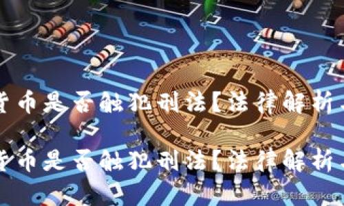 买卖加密货币是否触犯刑法？法律解析与风险提示

买卖加密货币是否触犯刑法？法律解析与风险提示