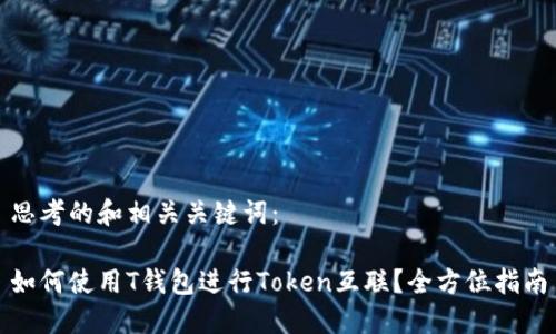 思考的和相关关键词：

如何使用T钱包进行Token互联？全方位指南
