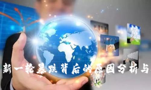 加密货币新一轮暴跌背后的原因分析与投资策略