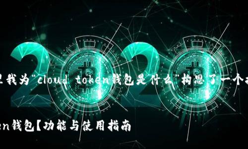 根据您的需求，这里我为“cloud token钱包是什么”构思了一个接近且的内容框架。


什么是Cloud Token钱包？功能与使用指南