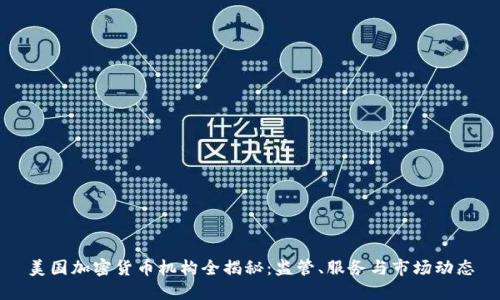 美国加密货币机构全揭秘：监管、服务与市场动态