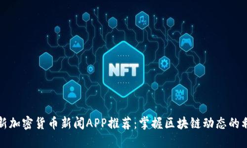 最新加密货币新闻APP推荐：掌握区块链动态的利器