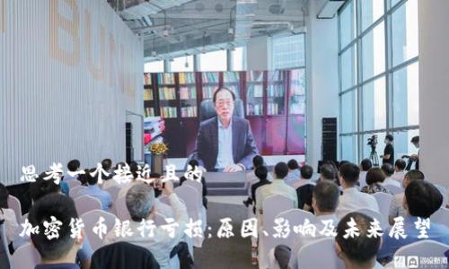 思考一个接近且的

加密货币银行亏损：原因、影响及未来展望