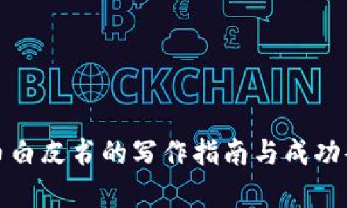 加密货币白皮书的写作指南与成功案例分析