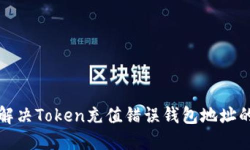  如何解决Token充值错误钱包地址的问题？