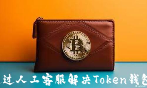 
如何通过人工客服解决Token钱包问题？