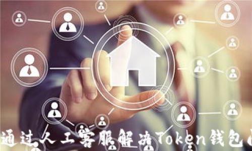 
如何通过人工客服解决Token钱包问题？