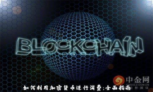 
如何利用加密货币进行消费：全面指南