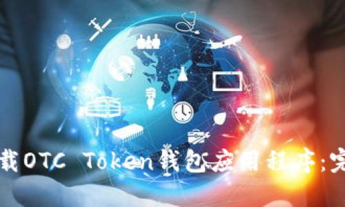 如何下载OTC Token钱包应用程序：完整指南