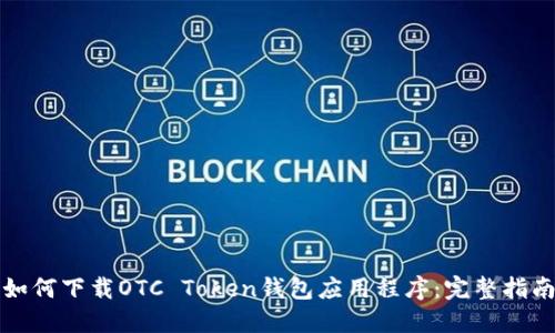 如何下载OTC Token钱包应用程序：完整指南