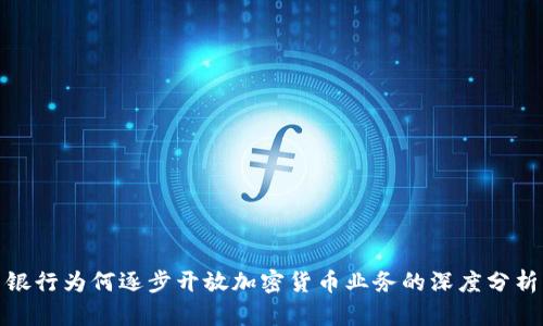 银行为何逐步开放加密货币业务的深度分析