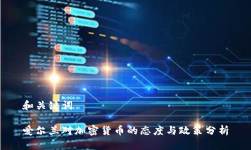 和关键词

爱尔兰对加密货币的态度与政策分析
