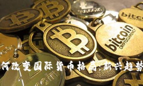 加密货币如何改变国际货币格局：新兴趋势与未来展望