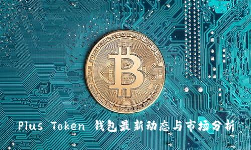 Plus Token 钱包最新动态与市场分析