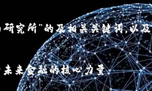 以下是关于“全区加密数字货币研究所”的及相关关键词，以及内容主体大纲和详细问题介绍：

### 
全区加密数字货币研究所：探索未来金融的核心力量