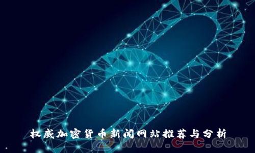 权威加密货币新闻网站推荐与分析