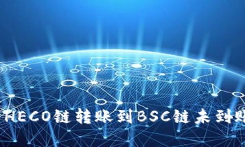 如何解决HECO链转账到BSC链未到账的问题？