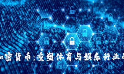 CHZ加密货币：重塑体育与娱乐行业的未来