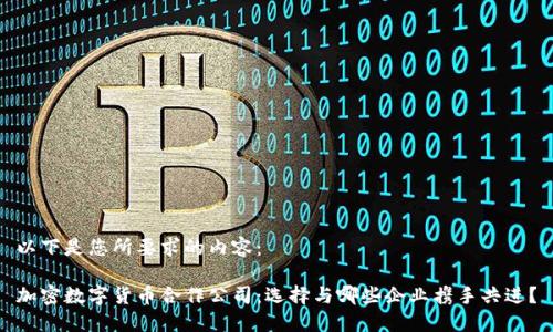 以下是您所要求的内容：

加密数字货币合作公司：选择与哪些企业携手共进？